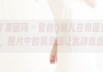 GIRLT果团网 – 蜜桃Q妹儿在和服里的模样，图片中的飘逸感让我肆意想象