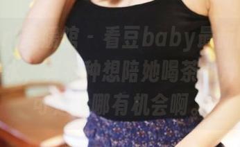 MyGirl美媛馆 – 看豆baby最新图集,温柔如水,真有种想陪她喝茶的冲动……可是我哪有机会啊。