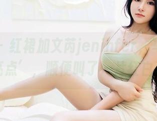 嗲囡囡 – 红裙加文芮jeninfer,写真集里的‘亮点’,顺便叫了一片红白玫瑰!