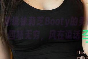 爱尤物 – 据说徐莉芝Booty的美图能让你回味无穷,风在说话
